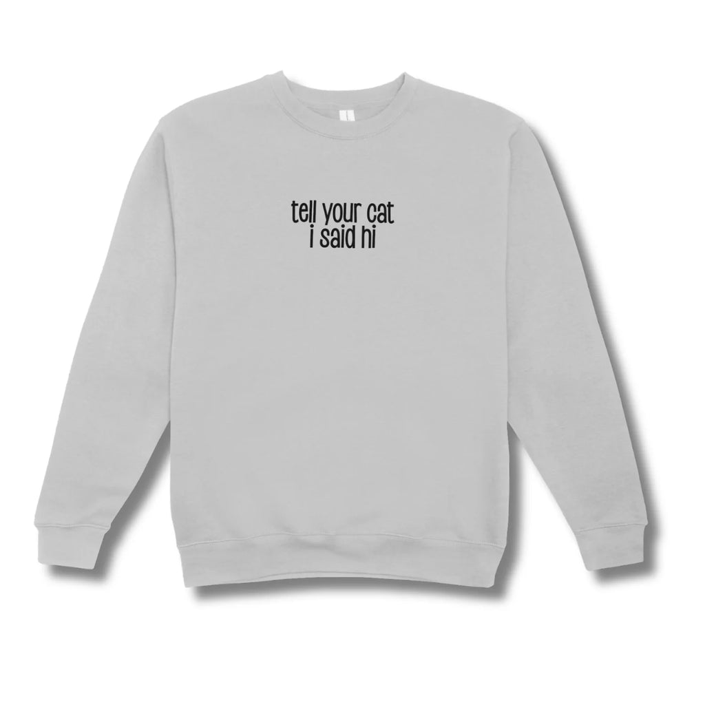 Gray sweatshirt with text 'tell your cat I said hi' on a white background
